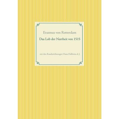 Das Lob der Narrheit. Farbiges Faksimile der Ausgabe von 1515 mit den Randzeichnungen von Hans Holbein d. J., Taschenbuch von Erasmus Rotterdam, BoD –