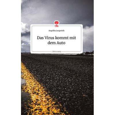Das Virus kommt mit dem Auto. Life is a Story - story.one, Gebundene Ausgabe von Angelika Jungwirth, Story.one publishing, 978-3-99087-755-5