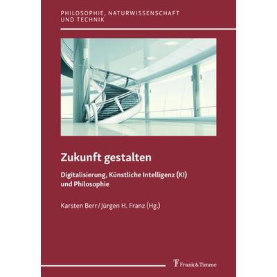 Zukunft gestalten – Digitalisierung, Künstliche Intelligenz (KI) und Philosophie, Taschenbuch von , Frank & Timme, 978-3-7329-0547-8