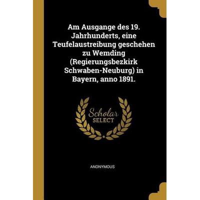 Am Ausgange Des 19. Jahrhunderts, Eine Teufelaustreibung Geschehen Zu Wemding (Regierungsbezkirk Schwaben-Neuburg) in Bayern, Anno 1891., Taschenbuch