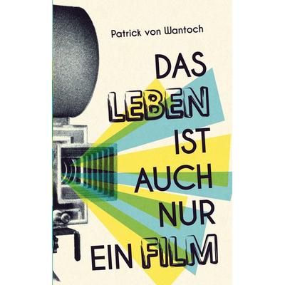 Das Leben ist auch nur ein Film, Taschenbuch von Patrick Wantoch, BoD – Books on Demand, 978-3-7534-2474-3