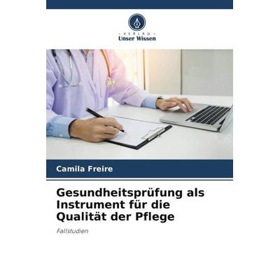 Gesundheitsprüfung als Instrument für die Qualität der Pflege, Taschenbuch von Camila Freire, Verlag Unser Wissen, 978-620-6-34414-8