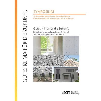 Gutes Klima für die Zukunft. Dekarbonisierung als wichtiger Schlüssel zum nachhaltigen Bauen mit Beton : 18. Symposium Baustoffe und