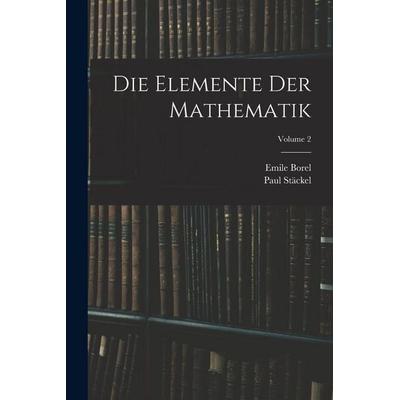 Die Elemente Der Mathematik; Volume 2, Taschenbuch von Paul Stäckel,Emile Borel, Legare Street Press, 978-1-01-639692-9