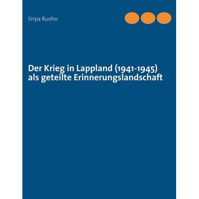 Der Krieg in Lappland (1941-1945) als geteilte Erinnerungslandschaft, Taschenbuch von Sirpa Ruoho, BoD – Books on Demand, 978-3-7322-4877-3