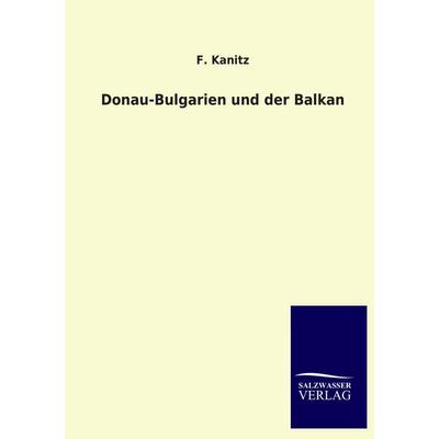 Donau-Bulgarien und der Balkan, Taschenbuch von F. Kanitz, Salzwasser, 978-3-8460-4407-0