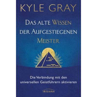 Das alte Wissen der Aufgestiegenen Meister, Gebundene Ausgabe von Kyle Gray, Irisiana, 978-3-424-15429-0