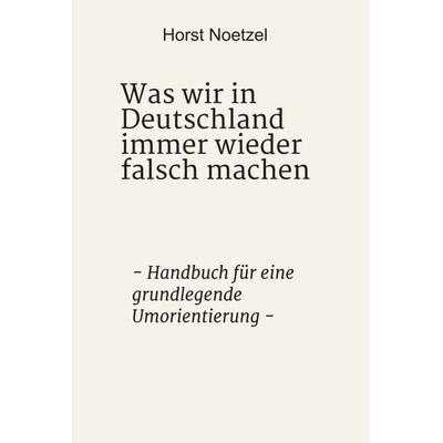 Was wir in Deutschland immer wieder falsch machen, Gebundene Ausgabe von Horst Noetzel, Tredition, 978-3-347-05639-8
