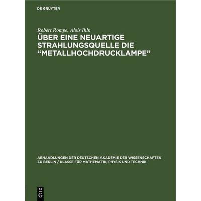 Über eine neuartige Strahlungsquelle die „Metallhochdrucklampe“, Gebundene Ausgabe von Robert Rompe,Alois Ihln, De Gruyter, 978-3-11-253327-7