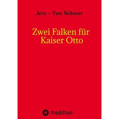 Zwei Falken für Kaiser Otto, Taschenbuch von Jens-Uwe Nebauer,Jens-Uwe Nebauer, Tredition, 978-3-567-00195-6