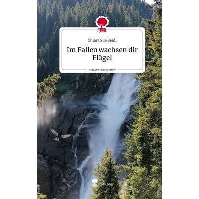 Im Fallen wachsen dir Flügel. Life is a Story - story.one, Gebundene Ausgabe von Chiara Sue Seidl, Story.one publishing, 978-3-7108-7213-6