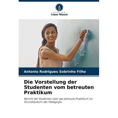 Die Vorstellung der Studenten vom betreuten Praktikum, Taschenbuch von Antonio Rodrigues Sobrinho Filho, Verlag Unser Wissen, 978-620-7-25200-8