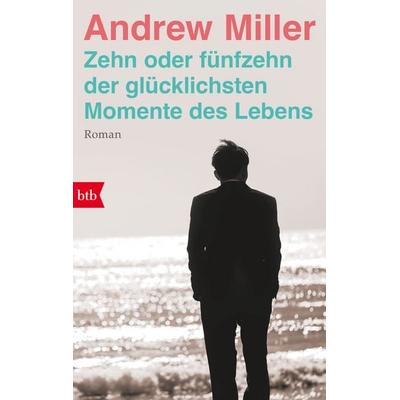 Zehn oder fünfzehn der glücklichsten Momente des Lebens, Taschenbuch von Andrew Miller, btb, 978-3-442-77653-5