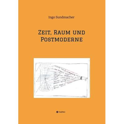 Zeit, Raum und Postmoderne, Taschenbuch von Ingo Sundmacher, Tredition, 978-3-384-25176-3
