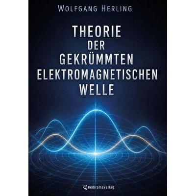 Theorie der gekrümmten elektromagnetischen Welle, Taschenbuch von Wolfgang Herling, Rediroma-Verlag, 978-3-692-43067-6