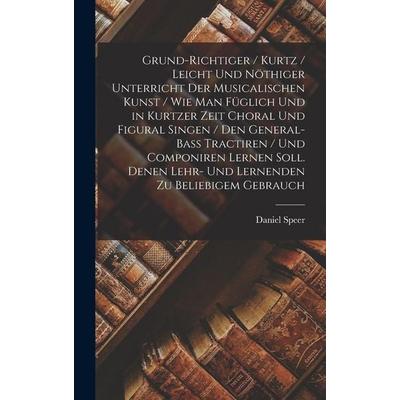Grund-Richtiger / Kurtz / Leicht Und Nöthiger Unterricht Der Musicalischen Kunst / Wie Man Füglich Und in Kurtzer Zeit Choral Und Figural Singen / Den