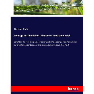 Die Lage der ländlichen Arbeiter im deutschen Reich, Taschenbuch von Theodor Goltz, Hansebooks, 978-3-7434-5551-1