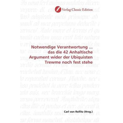 Notwendige Verantwortung ... das die 42 Anhaltische Argument wider der Ubiquisten Trewme noch fest stehe, Taschenbuch von , Verlag Classic Edition,