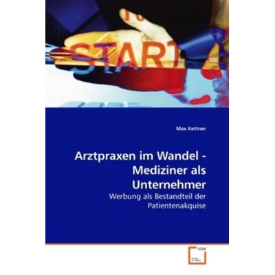 Kettner, M: Arztpraxen im Wandel - Mediziner als Unternehmer, Taschenbuch von Max Kettner, VDM, 978-3-639-16310-0