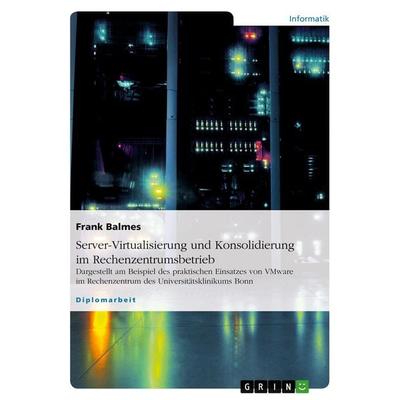 Server-Virtualisierung und Konsolidierung im Rechenzentrumsbetrieb, Taschenbuch von Frank Balmes, GRIN, 978-3-640-12295-0