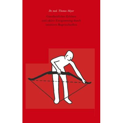 Ganzheitliches Erleben und aktive Entspannung durch intuitives Bogenschießen, Taschenbuch von Thomas Meyer, BoD – Books on Demand, 978-3-7460-9581-3