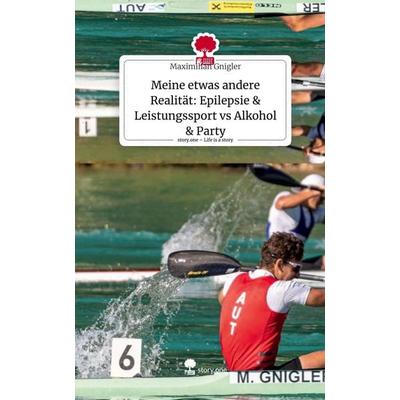 Meine etwas andere Realität: Epilepsie & Leistungssport vs Alkohol & Party. Life is a Story - story.one, Gebundene Ausgabe von Maximilian Gnigler,