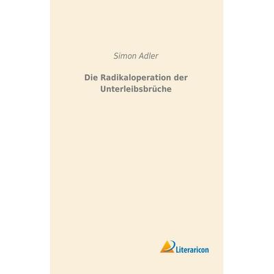 Die Radikaloperation der Unterleibsbrüche, Taschenbuch von Simon Adler, Literaricon, 978-3-95697-811-1