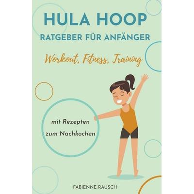 Hula Hoop Ratgeber für Anfänger, Taschenbuch von Fabienne Rausch, Fabienne Rausch