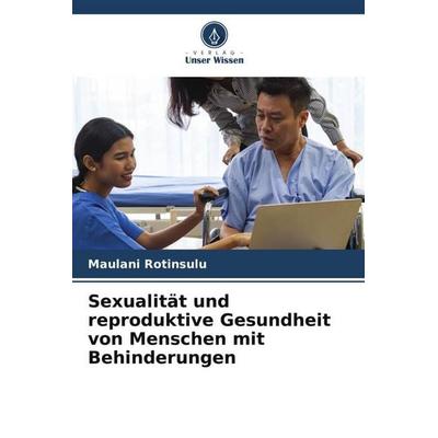 Sexualität und reproduktive Gesundheit von Menschen mit Behinderungen, Taschenbuch von Maulani Rotinsulu, Verlag Unser Wissen, 978-620-5-78413-6