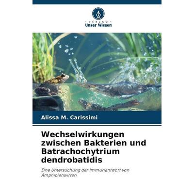 Wechselwirkungen zwischen Bakterien und Batrachochytrium dendrobatidis, Taschenbuch von Alissa M. Carissimi, Verlag Unser Wissen, 978-620-9-24486-5