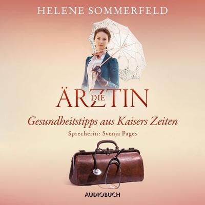 Die Ärztin: Gesundheitstipps aus Kaisers Zeiten - Helene Sommerfeld, Audio, 9783958624849
