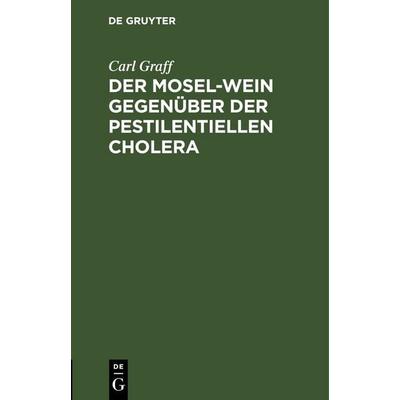 Der Mosel-Wein gegenüber der pestilentiellen Cholera, Gebundene Ausgabe von Carl Graff, De Gruyter, 978-3-11-246371-0