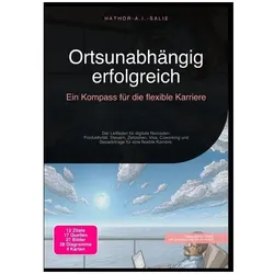 Ortsunabhängig erfolgreich: Ein Kompass für die flexible Karriere, Ratgeber von Hathor A.I. Salie