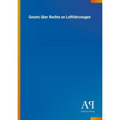 Gesetz über Rechte an Luftfahrzeugen, Taschenbuch von Antiphon Verlag, Antiphon, 978-3-7314-2803-9