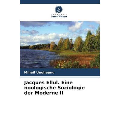 Jacques Ellul. Eine noologische Soziologie der Moderne II, Taschenbuch von Mihail Ungheanu, Verlag Unser Wissen, 978-620-5-05086-6