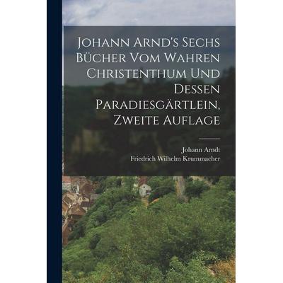 Johann Arnd's Sechs Bücher vom Wahren Christenthum und Dessen Paradiesgärtlein, zweite Auflage, Taschenbuch von Johann Arndt, Legare Street Press,
