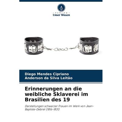 Erinnerungen an die weibliche Sklaverei im Brasilien des 19, Taschenbuch von Diego Mendes Cipriano,Anderson da Silva Leitão, Verlag Unser Wissen,