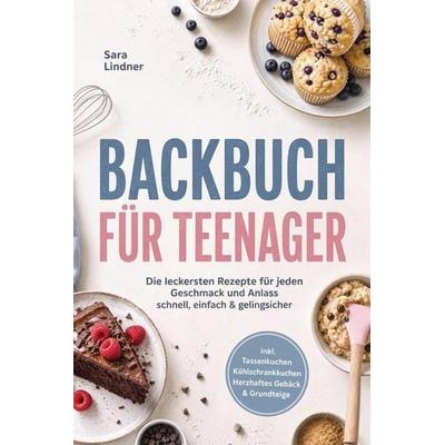 Backbuch für Teenager: Die leckersten Rezepte für jeden Geschmack und Anlass - schnell, einfach & gelingsicher - inkl. Tassenkuchen,