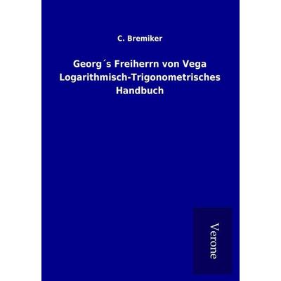 Georg´s Freiherrn von Vega Logarithmisch-Trigonometrisches Handbuch, Taschenbuch von C. Bremiker, BoD - Books on Demand