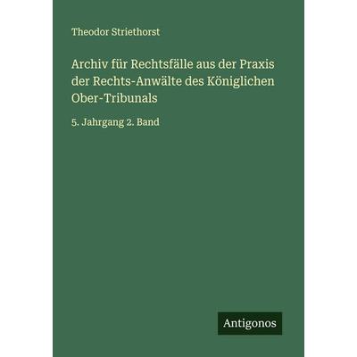 Archiv für Rechtsfälle aus der Praxis der Rechts-Anwälte des Königlichen Ober-Tribunals, Taschenbuch von Theodor Striethorst, Antigonos Verlag,