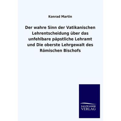 Der wahre Sinn der Vatikanischen Lehrentscheidung über das unfehlbare päpstliche Lehramt und Die oberste Lehrgewalt des Römischen Bischofs,
