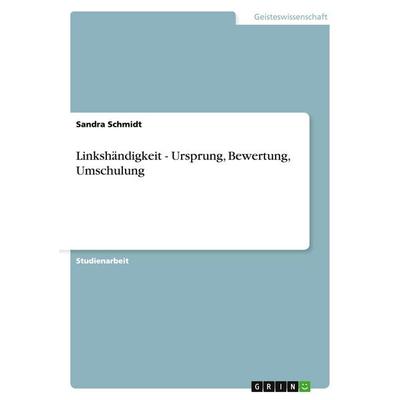 Linkshändigkeit. Ursprung, Bewertung, Umschulung, Taschenbuch von Sandra Schmidt, GRIN, 978-3-638-64475-4