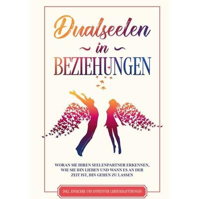 Dualseelen in Beziehungen: Woran Sie Ihren Seelenpartner erkennen, wie Sie ihn lieben und wann es an der Zeit ist, ihn gehen zu lassen - inkl.