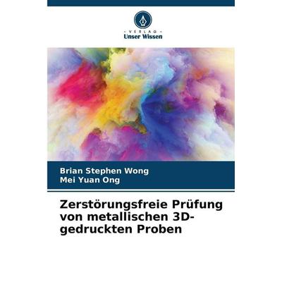 Zerstörungsfreie Prüfung von metallischen 3D-gedruckten Proben, Taschenbuch von Brian Stephen Wong,Mei Yuan Ong, Verlag Unser Wissen,