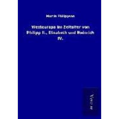 Westeuropa im Zeitalter von Philipp II., Elisabeth und Heinrich IV., Taschenbuch von Martin Philippson, BoD - Books on Demand