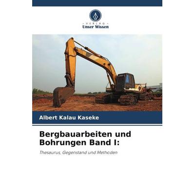 Bergbauarbeiten und Bohrungen Band I:, Taschenbuch von Albert Kalau Kaseke,Élie Tshinguli, Verlag Unser Wissen, 978-620-6-12610-2
