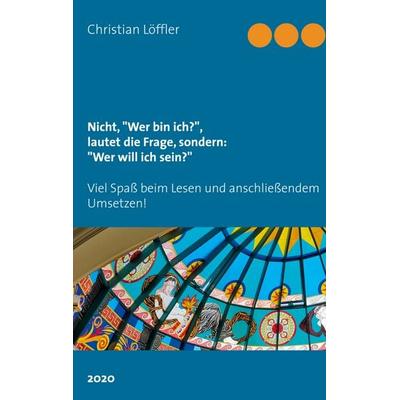 Nicht, 'Wer bin ich?'; lautet die Frage, sondern: 'Wer will ich sein?'; Gebundene Ausgabe von Christian Löffler, BoD – Books on Demand,