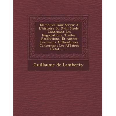 Memoires Pour Servir A L'histoire Du Xviii Siecle: Contenant Les Negociations, Traitez, Resolutions, Et Autres Documens Authentiques Concernant Les