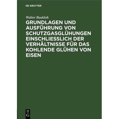 Grundlagen und Ausführung von Schutzgasglühungen einschließlich der Verhältnisse für das kohlende Glühen von Eisen, Gebundene Ausgabe von Walter