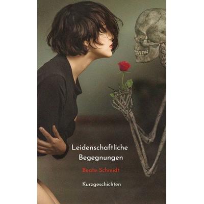 Leidenschaftliche Begegnungen, Taschenbuch von Beate Schmidt, BoD – Books on Demand, 978-3-7557-5299-8